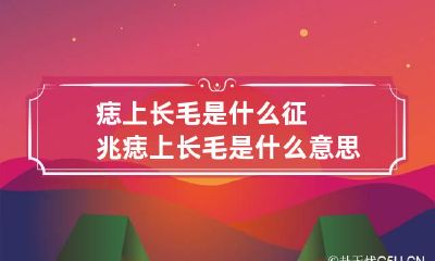 痣上长毛是什么征兆 痣上长毛是什么意思?