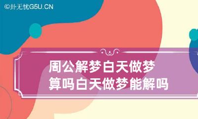 周公解梦白天做梦算吗 白天做梦能解吗