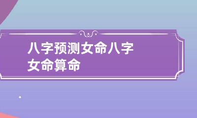 八字预测女命 八字女命算命