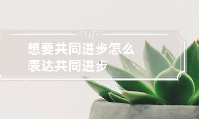 想要共同进步 怎么表达共同进步