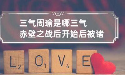 三气周瑜是哪三气?赤壁之战后开始后被诸葛亮气死
