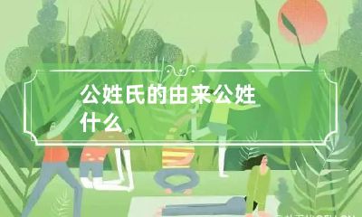 公姓氏的由来 公姓什么