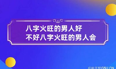 八字火旺的男人好不好 八字火旺的男人会富贵吗
