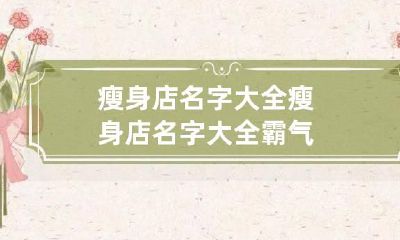 瘦身店名字大全 瘦身店名字大全霸气