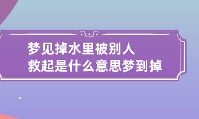 梦见掉水里被别人救起是什么意思 梦到掉水里被别人救起