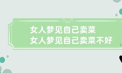 女人梦见自己卖菜 女人梦见自己卖菜不好卖