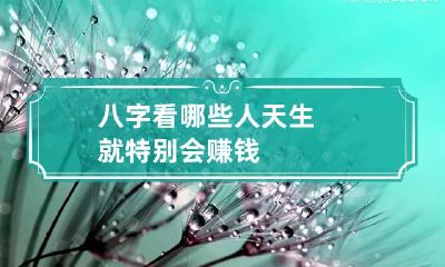 八字看哪些人天生就特别会赚钱