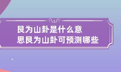 艮为山卦是什么意思 艮为山卦可预测哪些事情