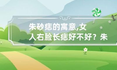 朱砂痣的寓意,女人右脸长痣好不好？ 朱砂痣长在右胸