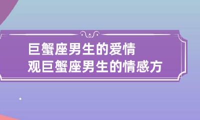 巨蟹座男生的爱情观 巨蟹座男生的情感方面