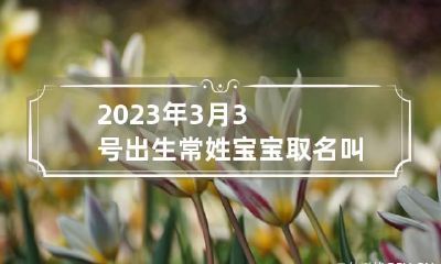 2023年3月3号出生常姓宝宝取名叫什么