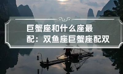 巨蟹座和什么座最配：双鱼座 巨蟹座配双鱼座是什么感情