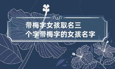 带梅字女孩取名三个字 带梅字的女孩名字含义