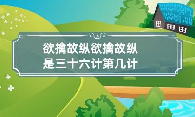 欲擒故纵 欲擒故纵是三十六计第几计