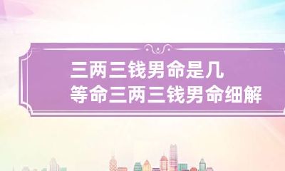 三两三钱男命是几等命 三两三钱男命细解一生