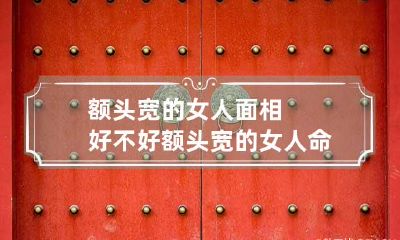 额头宽的女人面相好不好 额头宽的女人命好吗