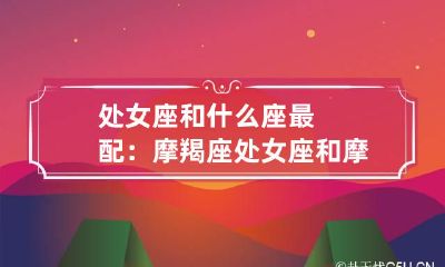 处女座和什么座最配：摩羯座 处女座和摩羯座星座匹配