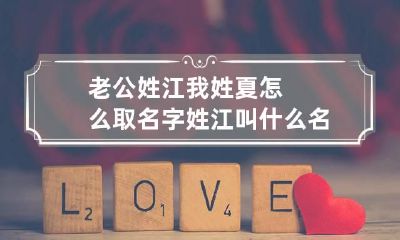 老公姓江我姓夏怎么取名字 姓江叫什么名字好听