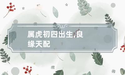 属虎初四出生,良缘天配