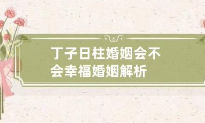 丁子日柱婚姻会不会幸福 婚姻解析