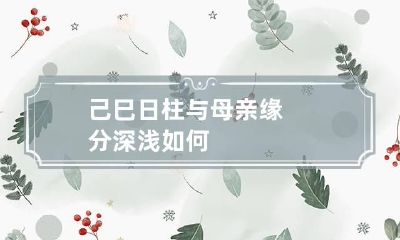 己巳日柱 与母亲缘分深浅如何