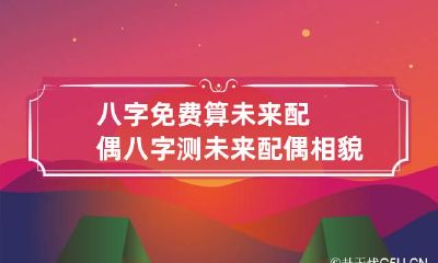 八字免费算未来配偶 八字测未来配偶相貌身高气质