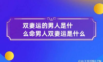 双妻运的男人是什么命 男人双妻运是什么意思