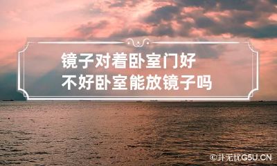 镜子对着卧室门好不好 卧室能放镜子吗