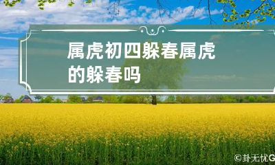 属虎初四躲春 属虎的躲春吗