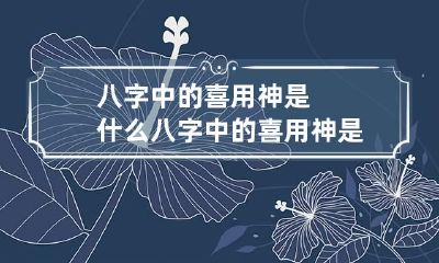 八字中的喜用神是什么 八字中的喜用神是什么?