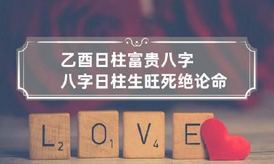 乙酉日柱富贵八字 八字日柱生旺死绝论命