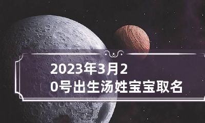 2023年3月20号出生汤姓宝宝取名叫什么