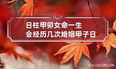 日柱甲卯女命一生会经历几次婚姻 甲子日柱女命婚姻命运分析