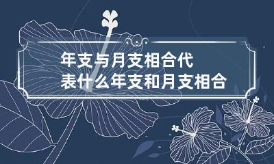 年支与月支相合代表什么 年支和月支相合口诀