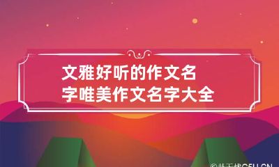 文雅好听的作文名字 唯美作文名字大全