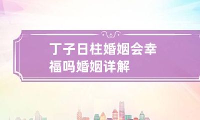 丁子日柱婚姻会幸福吗 婚姻详解