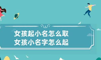 女孩起小名怎么取 女孩小名字怎么起