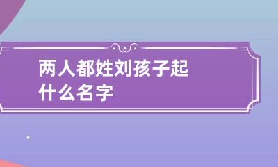 两人都姓刘孩子起什么名字