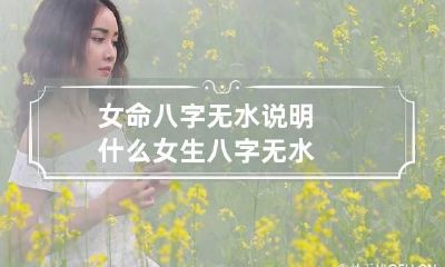 女命八字无水说明什么 女生八字无水