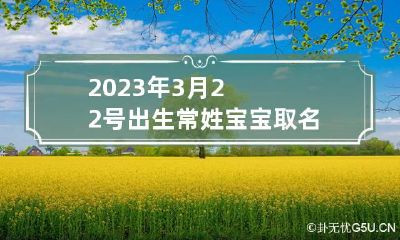 2023年3月22号出生常姓宝宝取名叫什么