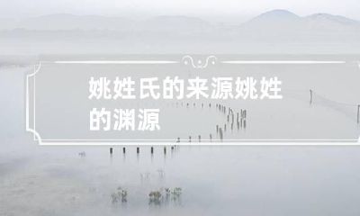 姚姓氏的来源 姚姓的渊源