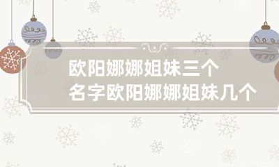 欧阳娜娜姐妹三个名字 欧阳娜娜姐妹几个
