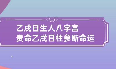 乙戌日生人八字富贵命 乙戌日柱参断命运