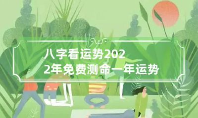 八字看运势2022年 免费测命一年运势
