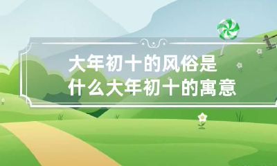 大年初十的风俗是什么 大年初十的寓意