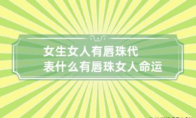女生女人有唇珠代表什么 有唇珠女人命运