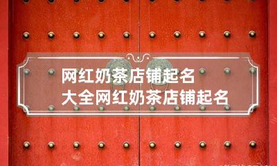 网红奶茶店铺起名大全 网红奶茶店铺起名大全免费