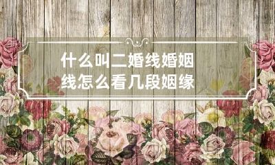 什么叫二婚线 婚姻线怎么看几段姻缘