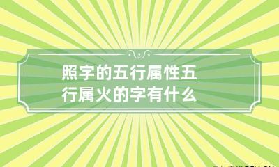 照字的五行属性 五行属火的字有什么