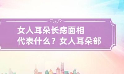女人耳朵长痣面相代表什么？ 女人耳朵部位长痣全解